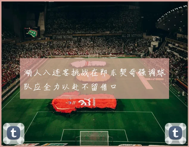 湖人八连客挑战在即东契奇强调球队应全力以赴不留借口