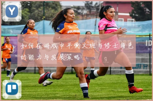 如何在游戏中平衡文班与修士角色的能力与发展策略