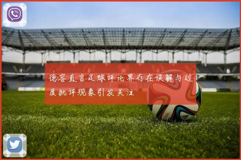 德容直言足球评论界存在误解与过度批评现象引发关注
