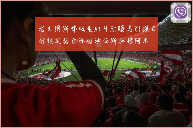 尤文图斯锋线重组计划曝光引援目标锁定瑟尔洛特迪亚斯和穆阿尼